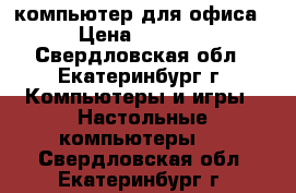 компьютер для офиса › Цена ­ 3 800 - Свердловская обл., Екатеринбург г. Компьютеры и игры » Настольные компьютеры   . Свердловская обл.,Екатеринбург г.